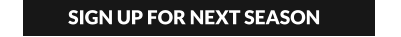 SIGN UP FOR NEXT SEASON